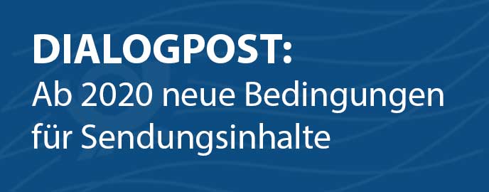 DIALOGPOST: Ab 2020 neue Bedingungen für Sendungsinhalte